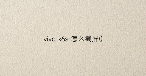 vivox6s怎么截屏()